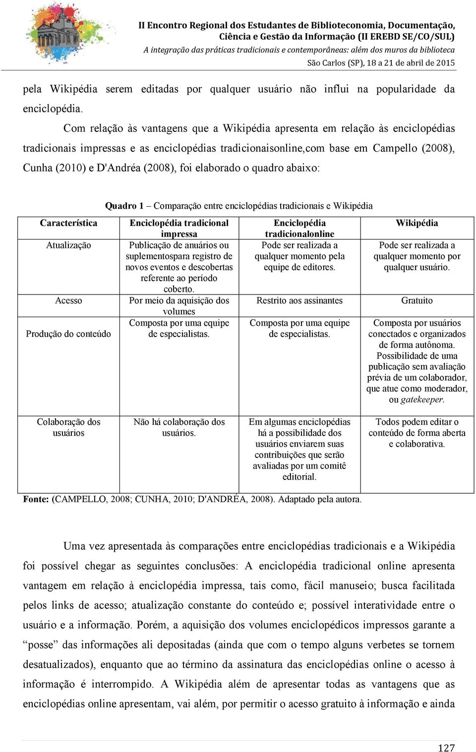 (2008), foi elaborado o quadro abaixo: Característica Atualização Acesso Produção do conteúdo Quadro 1 Comparação entre enciclopédias tradicionais e Wikipédia Enciclopédia tradicional impressa