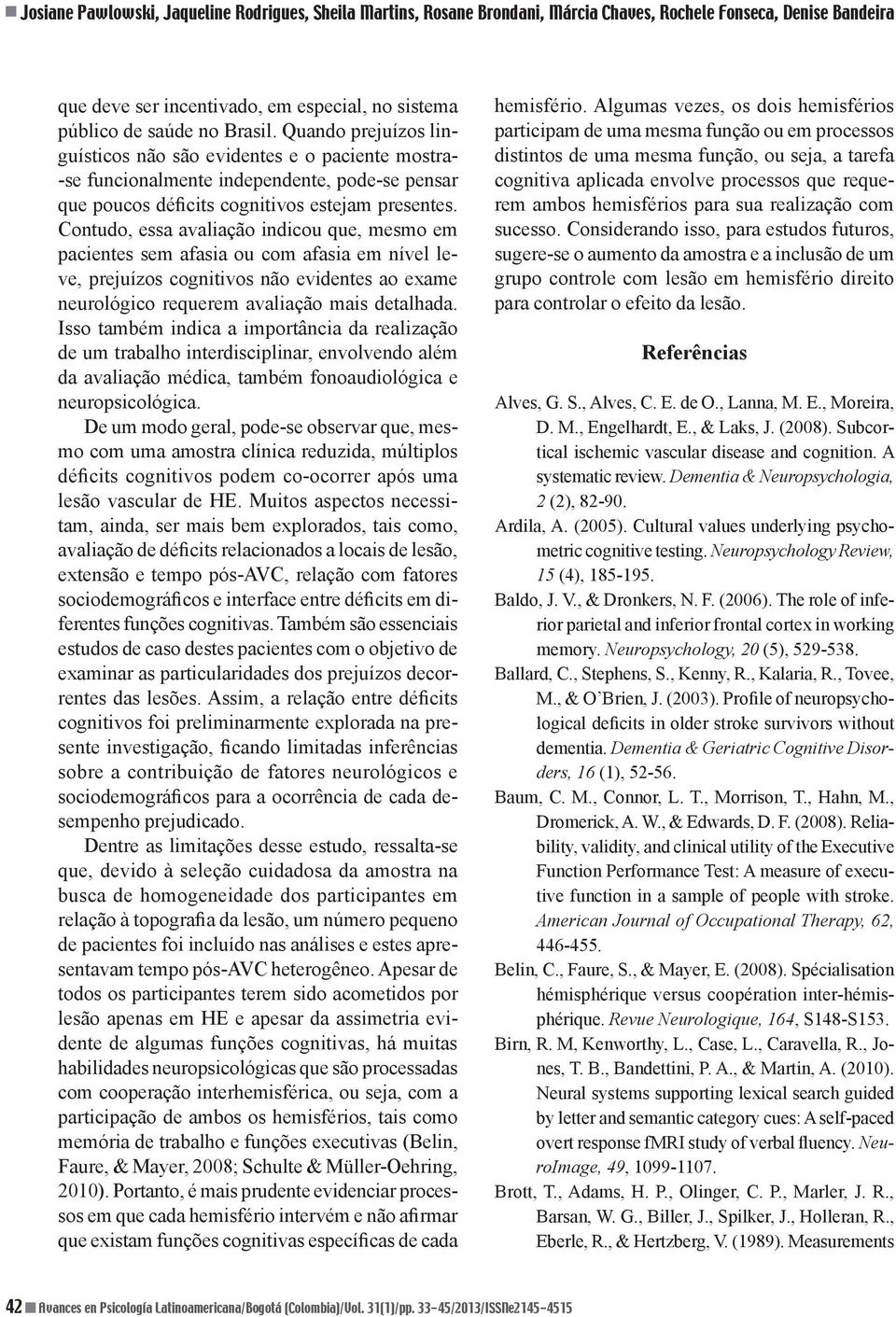 Contudo, essa avaliação indicou que, mesmo em pacientes sem afasia ou com afasia em nível leve, prejuízos cognitivos não evidentes ao exame neurológico requerem avaliação mais detalhada.