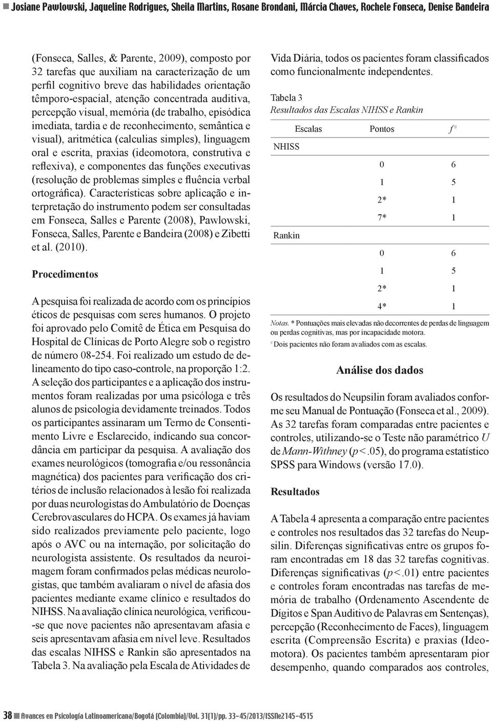 reconhecimento, semântica e visual), aritmética (calculias simples), linguagem oral e escrita, praxias (ideomotora, construtiva e reflexiva), e componentes das funções executivas (resolução de