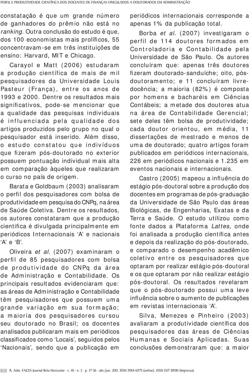 Carayol e Matt (2006) estudaram a produção científica de mais de mil pesquisadores da Universidade Louis Pasteur (França), entre os anos de 1993 e 2000.