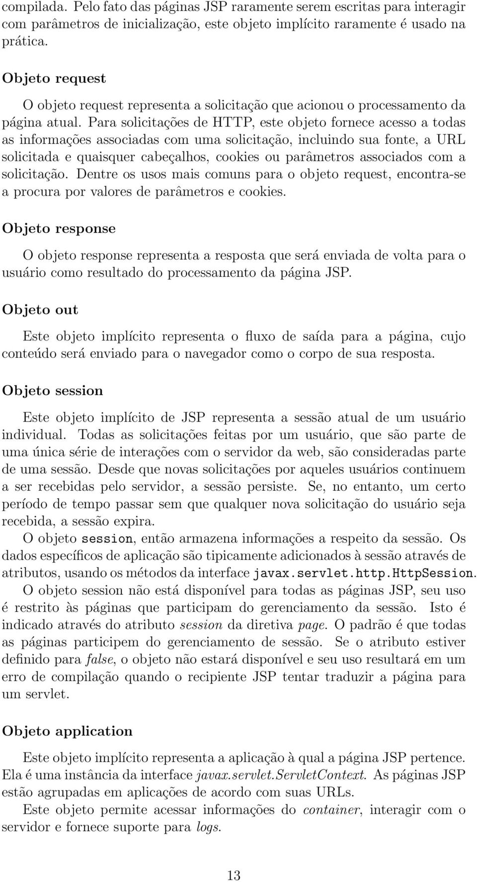 Para solicitações de HTTP, este objeto fornece acesso a todas as informações associadas com uma solicitação, incluindo sua fonte, a URL solicitada e quaisquer cabeçalhos, cookies ou parâmetros