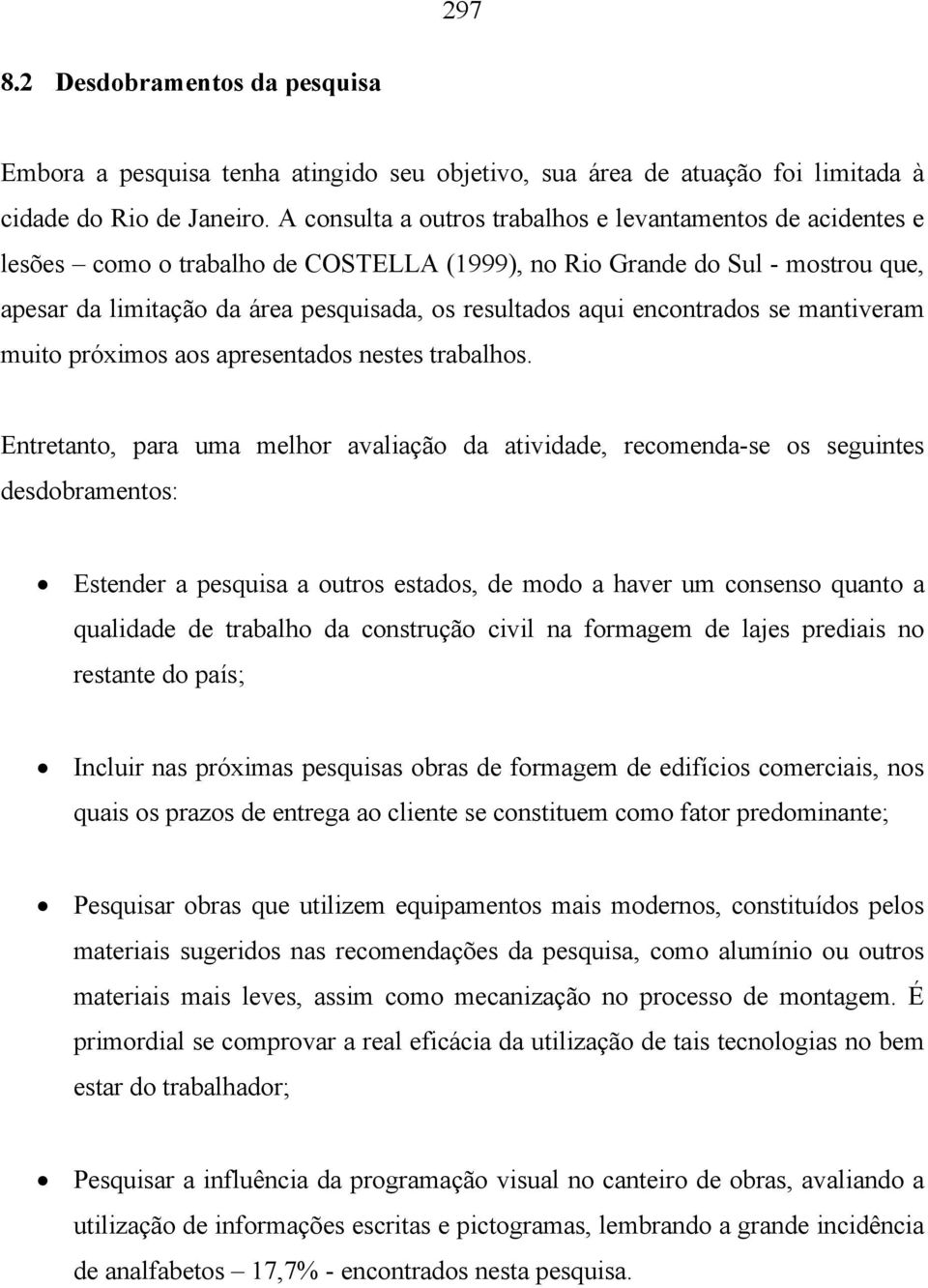 encontrados se mantiveram muito próximos aos apresentados nestes trabalhos.