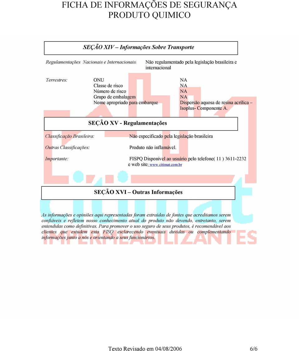 SEÇÃO XV - Regulamentações Classificação Brasileira: Outras Classificações: Não especificado pela legislação brasileira Produto não inflamável.