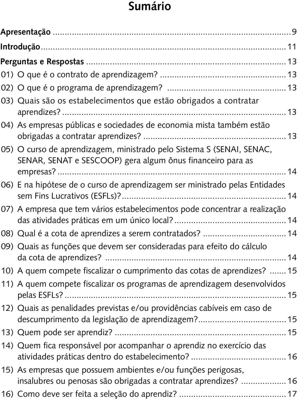 ... 13 05) O curso de aprendizagem, ministrado pelo Sistema S (SENAI, SENAC, SENAR, SENAT e SESCOOP) gera algum ônus financeiro para as empresas?