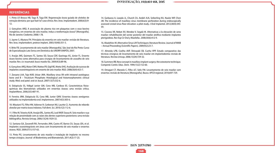 Jayme S, Abutara FH. Princípios da enxertia em seio maxilar: revisão de literatura. Rev. bras. implantodont. protese implant. 2003;10(40):351-5. 4. Brito FB. Levantamento de seio maxilar [Monografia].