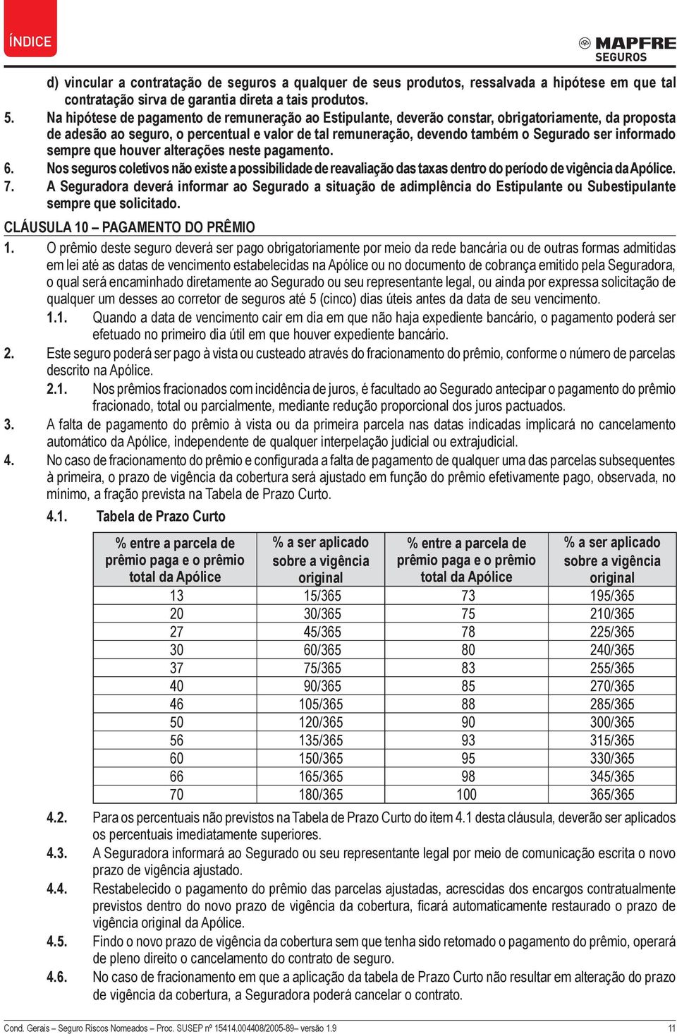 informado sempre que houver alterações neste pagamento. 6. Nos seguros coletivos não existe a possibilidade de reavaliação das taxas dentro do período de vigência da Apólice. 7.