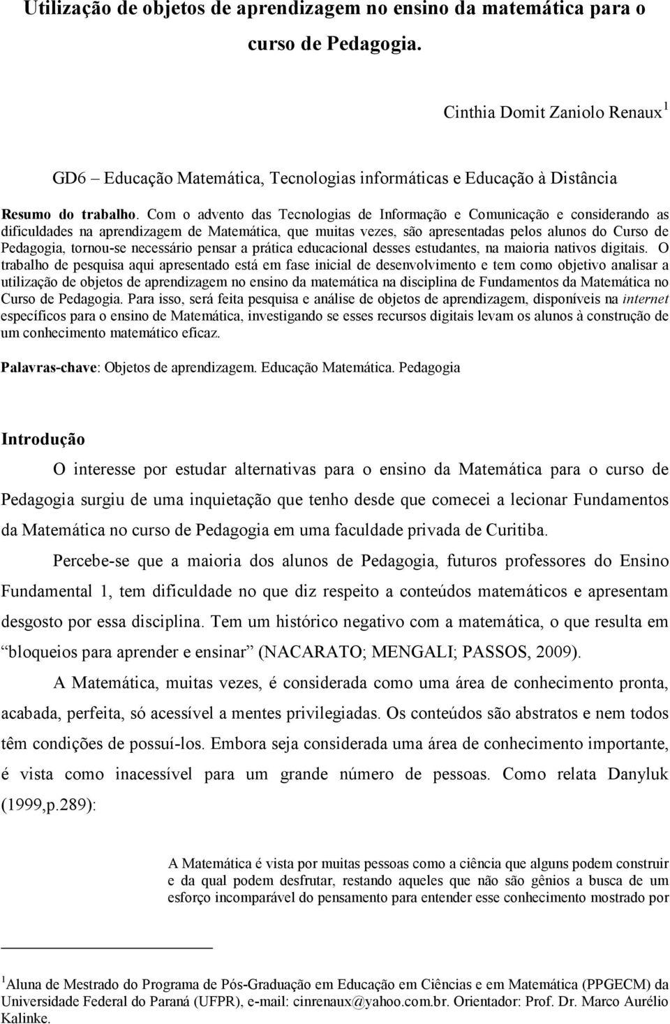 Com o advento das Tecnologias de Informação e Comunicação e considerando as dificuldades na aprendizagem de Matemática, que muitas vezes, são apresentadas pelos alunos do Curso de Pedagogia,