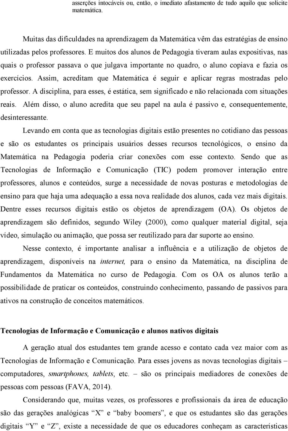 E muitos dos alunos de Pedagogia tiveram aulas expositivas, nas quais o professor passava o que julgava importante no quadro, o aluno copiava e fazia os exercícios.