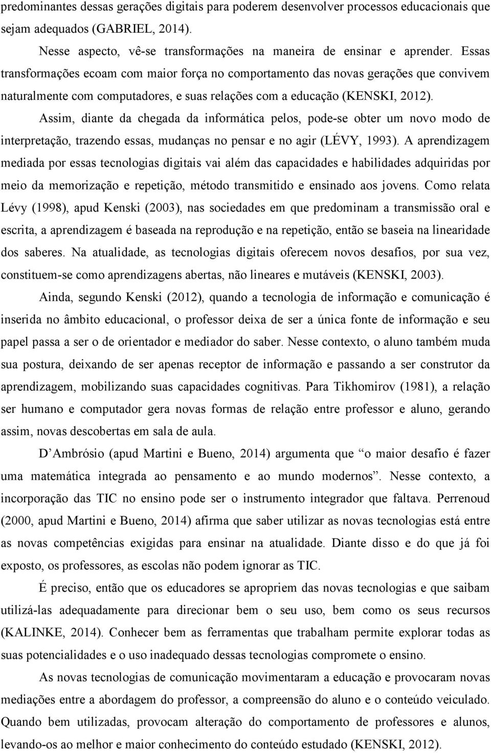 Assim, diante da chegada da informática pelos, pode-se obter um novo modo de interpretação, trazendo essas, mudanças no pensar e no agir (LÉVY, 1993).