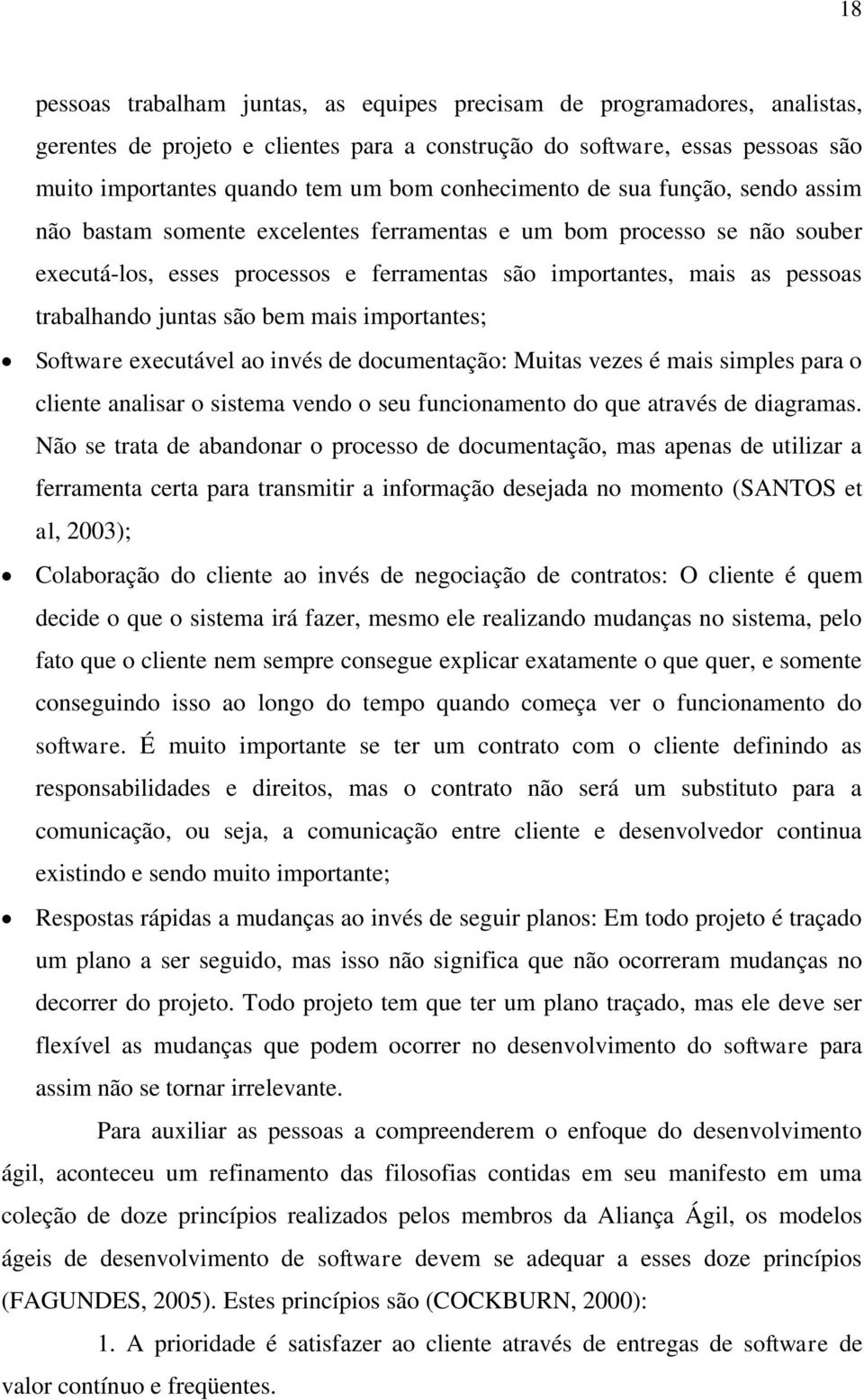 trabalhando juntas são bem mais importantes; Software executável ao invés de documentação: Muitas vezes é mais simples para o cliente analisar o sistema vendo o seu funcionamento do que através de