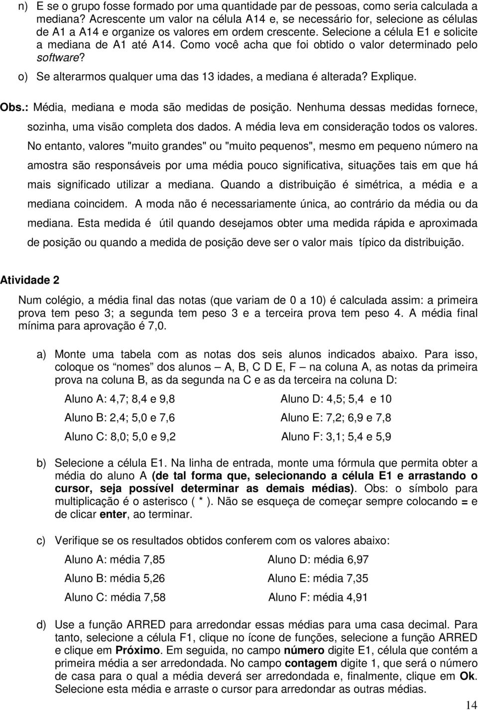 Como você acha que foi obtido o valor determinado pelo software? o) Se alterarmos qualquer uma das 13 idades, a mediana é alterada? Explique. Obs.: Média, mediana e moda são medidas de posição.