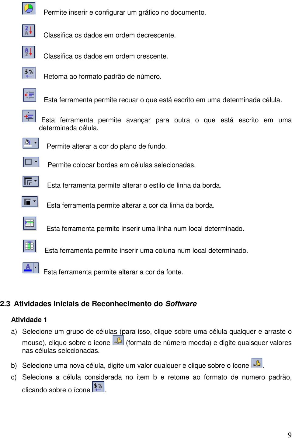 Permite alterar a cor do plano de fundo. Permite colocar bordas em células selecionadas. Esta ferramenta permite alterar o estilo de linha da borda.