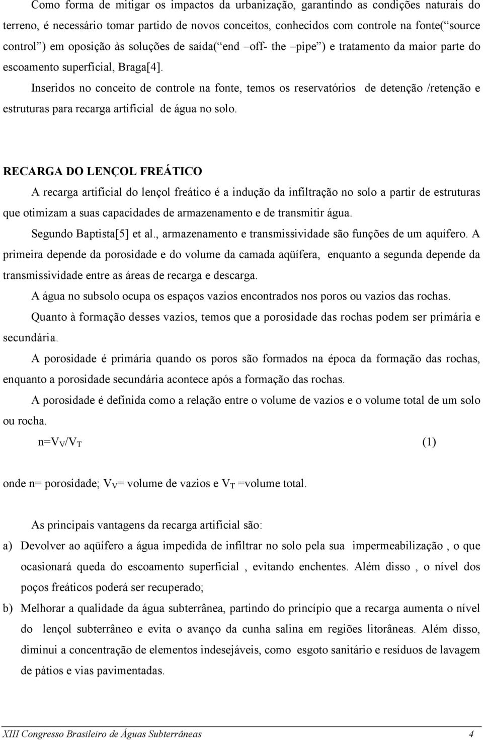 Inseridos no conceito de controle na fonte, temos os reservatórios de detenção /retenção e estruturas para recarga artificial de água no solo.