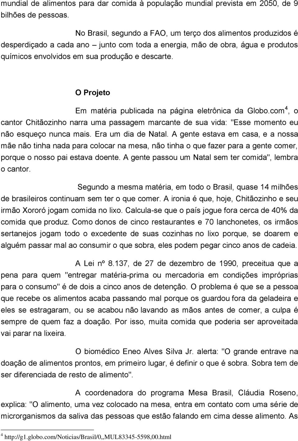 O Projeto Em matéria publicada na página eletrônica da Globo.com 4, o cantor Chitãozinho narra uma passagem marcante de sua vida: "Esse momento eu não esqueço nunca mais. Era um dia de Natal.