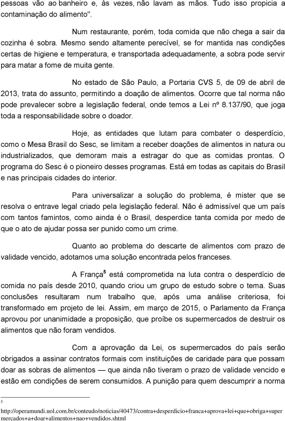 No estado de São Paulo, a Portaria CVS 5, de 09 de abril de 2013, trata do assunto, permitindo a doação de alimentos.