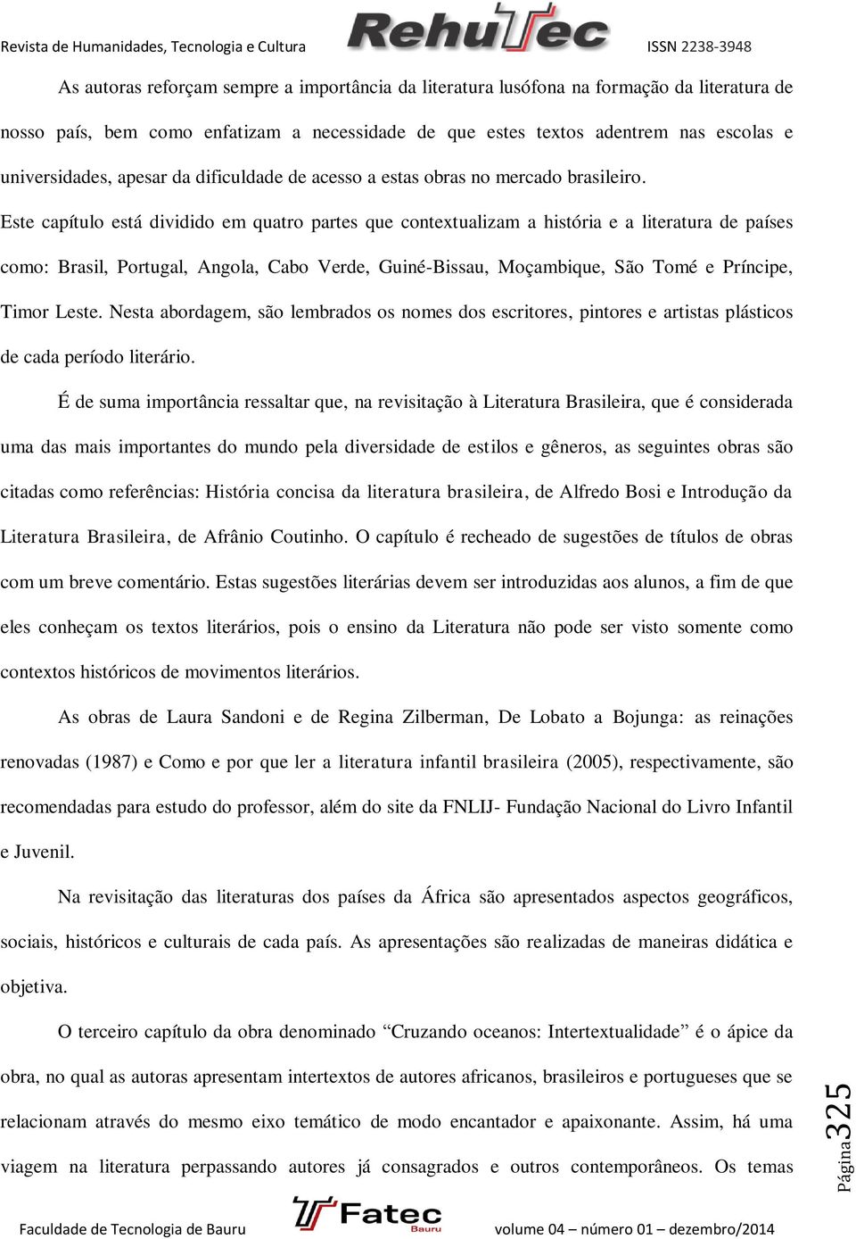 Este capítulo está dividido em quatro partes que contextualizam a história e a literatura de países como: Brasil, Portugal, Angola, Cabo Verde, Guiné-Bissau, Moçambique, São Tomé e Príncipe, Timor