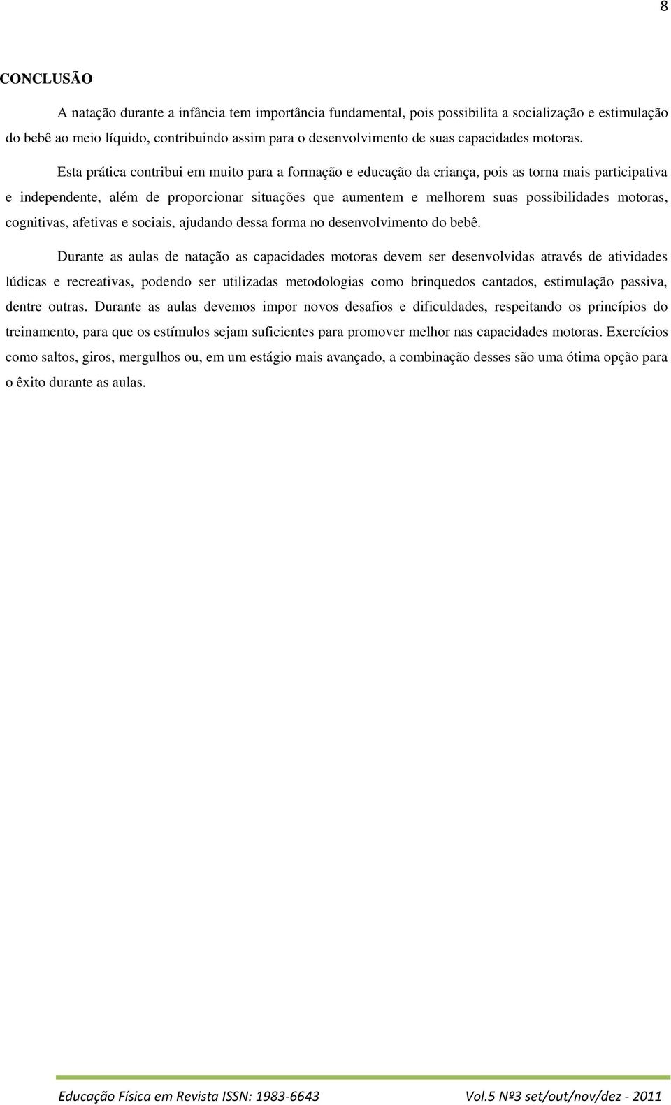 Esta prática contribui em muito para a formação e educação da criança, pois as torna mais participativa e independente, além de proporcionar situações que aumentem e melhorem suas possibilidades