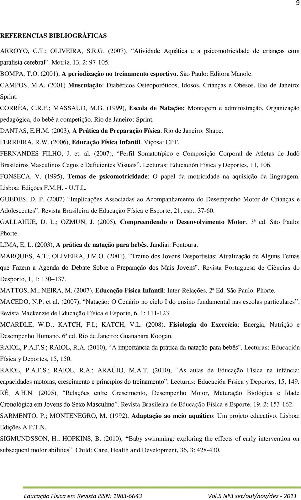 (1999), Escola de Natação: Montagem e administração, Organização pedagógica, do bebê a competição. Rio de Janeiro: Sprint. DANTAS, E.H.M. (2003), A Prática da Preparação Física. Rio de Janeiro: Shape.