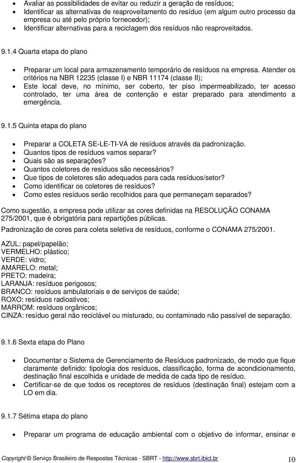 Atender os critérios na NBR 12235 (classe I) e NBR 11174 (classe II); Este local deve, no mínimo, ser coberto, ter piso impermeabilizado, ter acesso controlado, ter uma área de contenção e estar