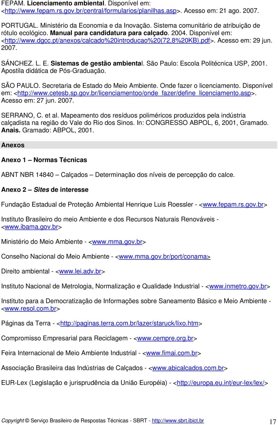 2007. SÁNCHEZ. L. E. Sistemas de gestão ambiental. São Paulo: Escola Politécnica USP, 2001. Apostila didática de Pós-Graduação. SÃO PAULO. Secretaria de Estado do Meio Ambiente.