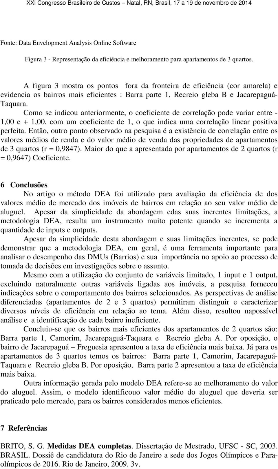 Como se indicou anteriormente, o coeficiente de correlação pode variar entre - 1,00 e + 1,00, com um coeficiente de 1, o que indica uma correlação linear positiva perfeita.