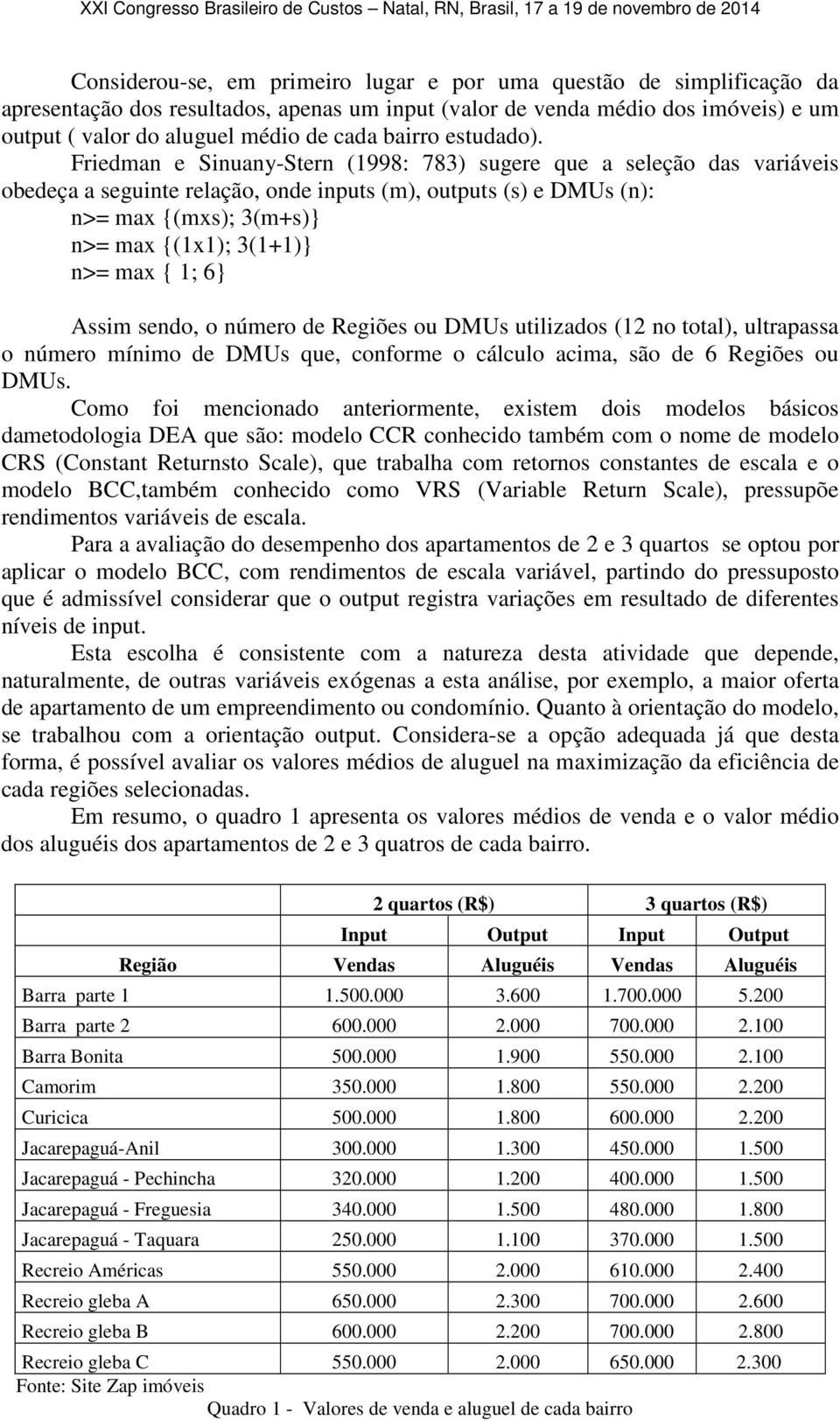 Friedman e Sinuany-Stern (1998: 783) sugere que a seleção das variáveis obedeça a seguinte relação, onde inputs (m), outputs (s) e DMUs (n): n>= max {(mxs); 3(m+s)} n>= max {(1x1); 3(1+1)} n>= max {