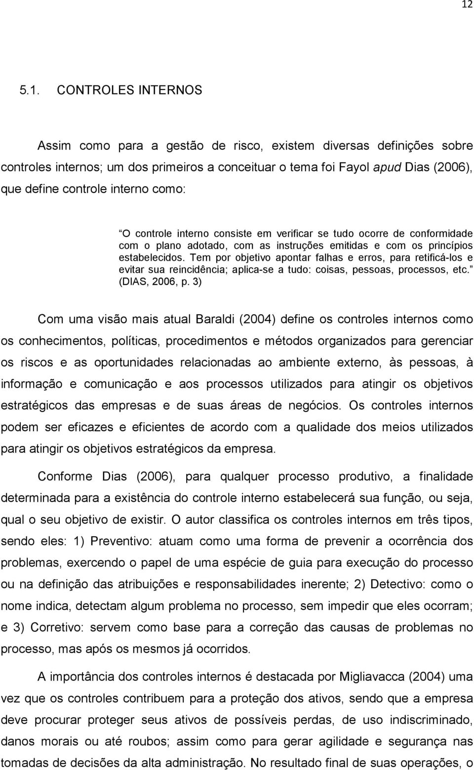 Tem por objetivo apontar falhas e erros, para retificá-los e evitar sua reincidência; aplica-se a tudo: coisas, pessoas, processos, etc. (DIAS, 2006, p.