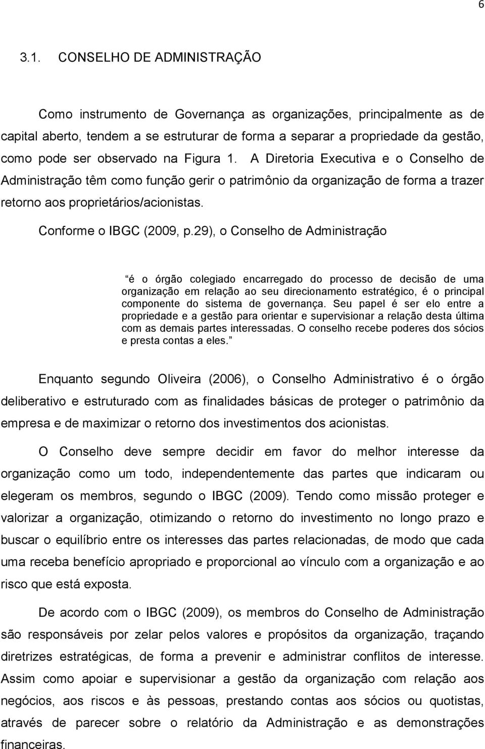 observado na Figura 1. A Diretoria Executiva e o Conselho de Administração têm como função gerir o patrimônio da organização de forma a trazer retorno aos proprietários/acionistas.