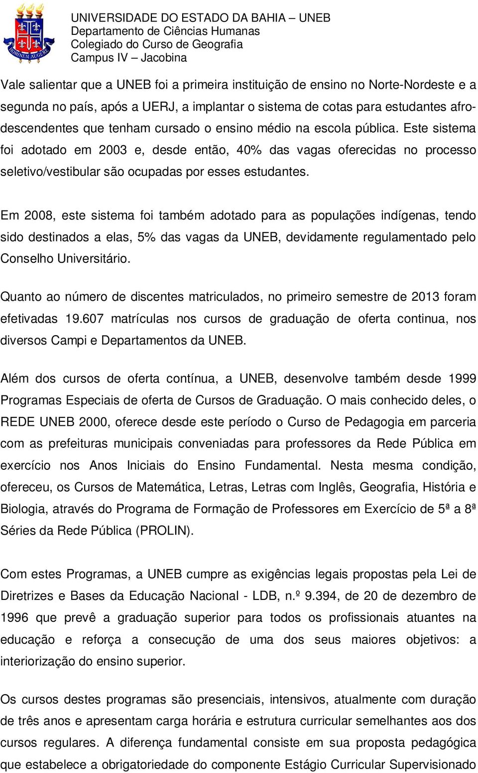 Em 2008, este sistema foi também adotado para as populações indígenas, tendo sido destinados a elas, 5% das vagas da UNEB, devidamente regulamentado pelo Conselho Universitário.