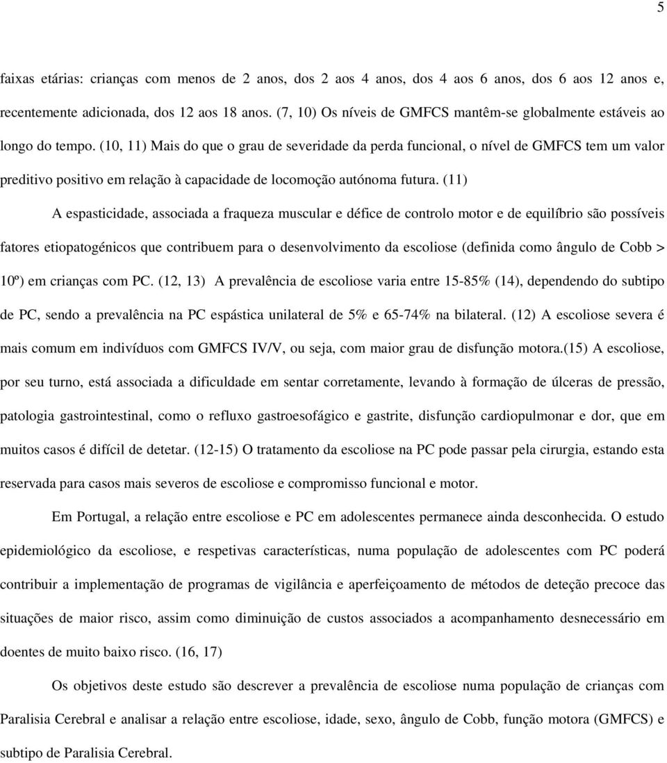 (10, 11) Mais do que o grau de severidade da perda funcional, o nível de GMFCS tem um valor preditivo positivo em relação à capacidade de locomoção autónoma futura.