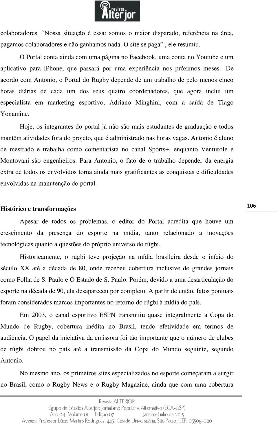 De acordo com Antonio, o Portal do Rugby depende de um trabalho de pelo menos cinco horas diárias de cada um dos seus quatro coordenadores, que agora inclui um especialista em marketing esportivo,