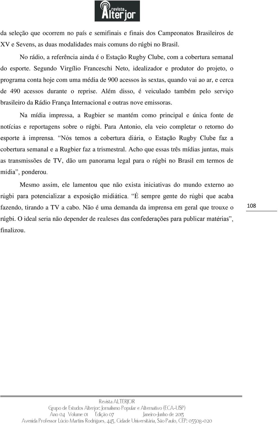 Segundo Virgílio Franceschi Neto, idealizador e produtor do projeto, o programa conta hoje com uma média de 900 acessos às sextas, quando vai ao ar, e cerca de 490 acessos durante o reprise.