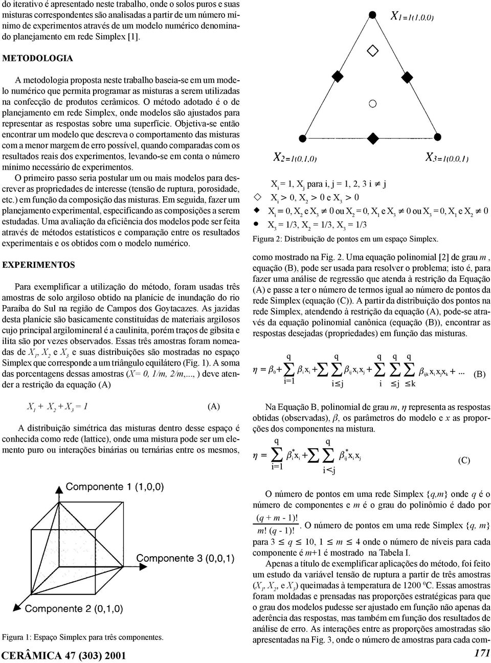 METODOLOGIA A metodologia proposta neste trabalho baseia-se em um modelo numérico que permita programar as misturas a serem utilizadas na confecção de produtos cerâmicos.