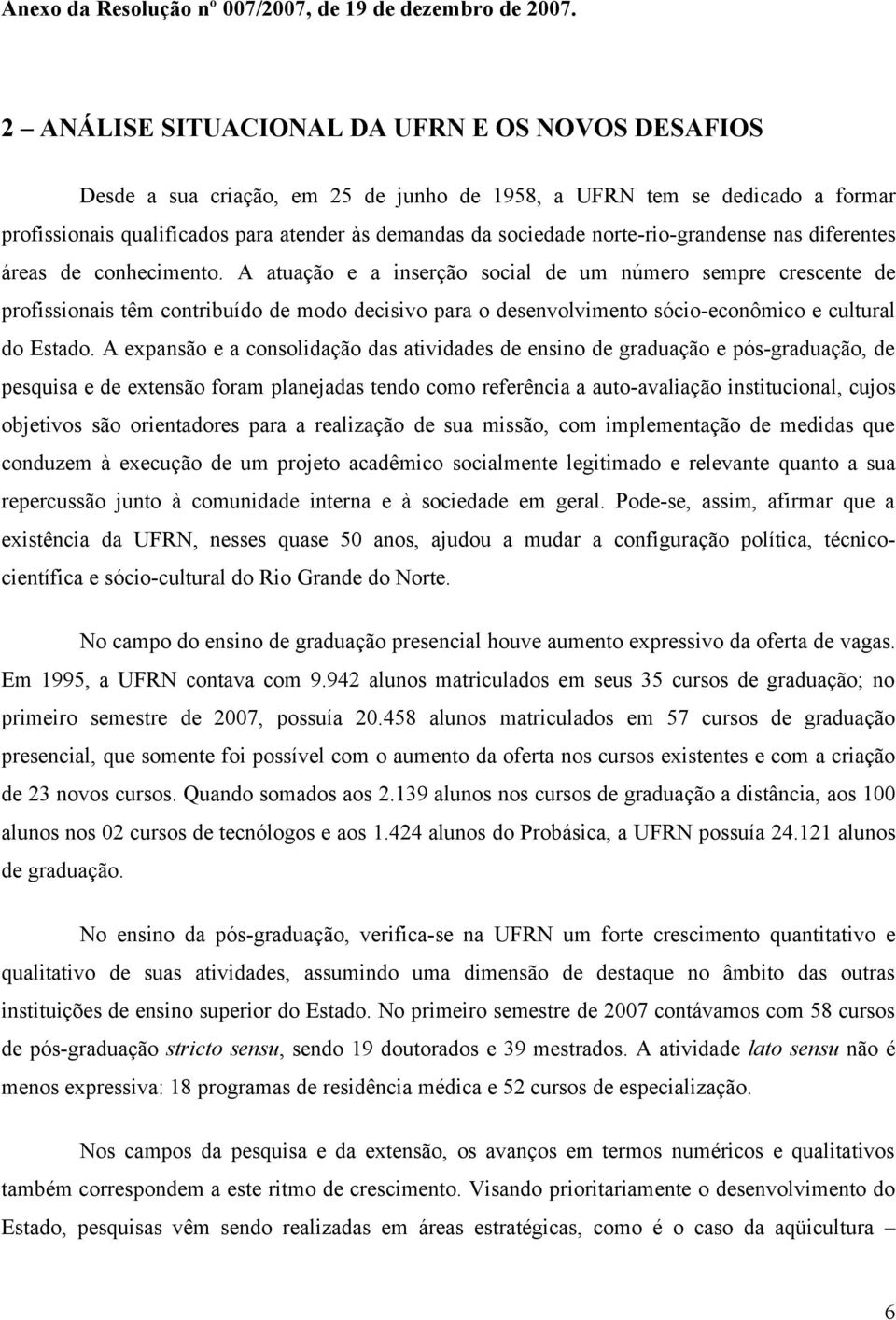 A atuação e a inserção social de um número sempre crescente de profissionais têm contribuído de modo decisivo para o desenvolvimento sócio-econômico e cultural do Estado.