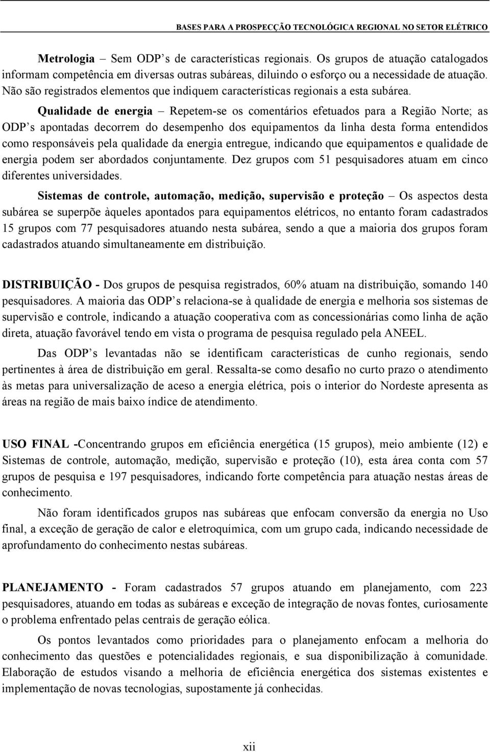 Qualidade de energia Repetem-se os comentários efetuados para a Região Norte; as ODP s apontadas decorrem do desempenho dos equipamentos da linha desta forma entendidos como responsáveis pela