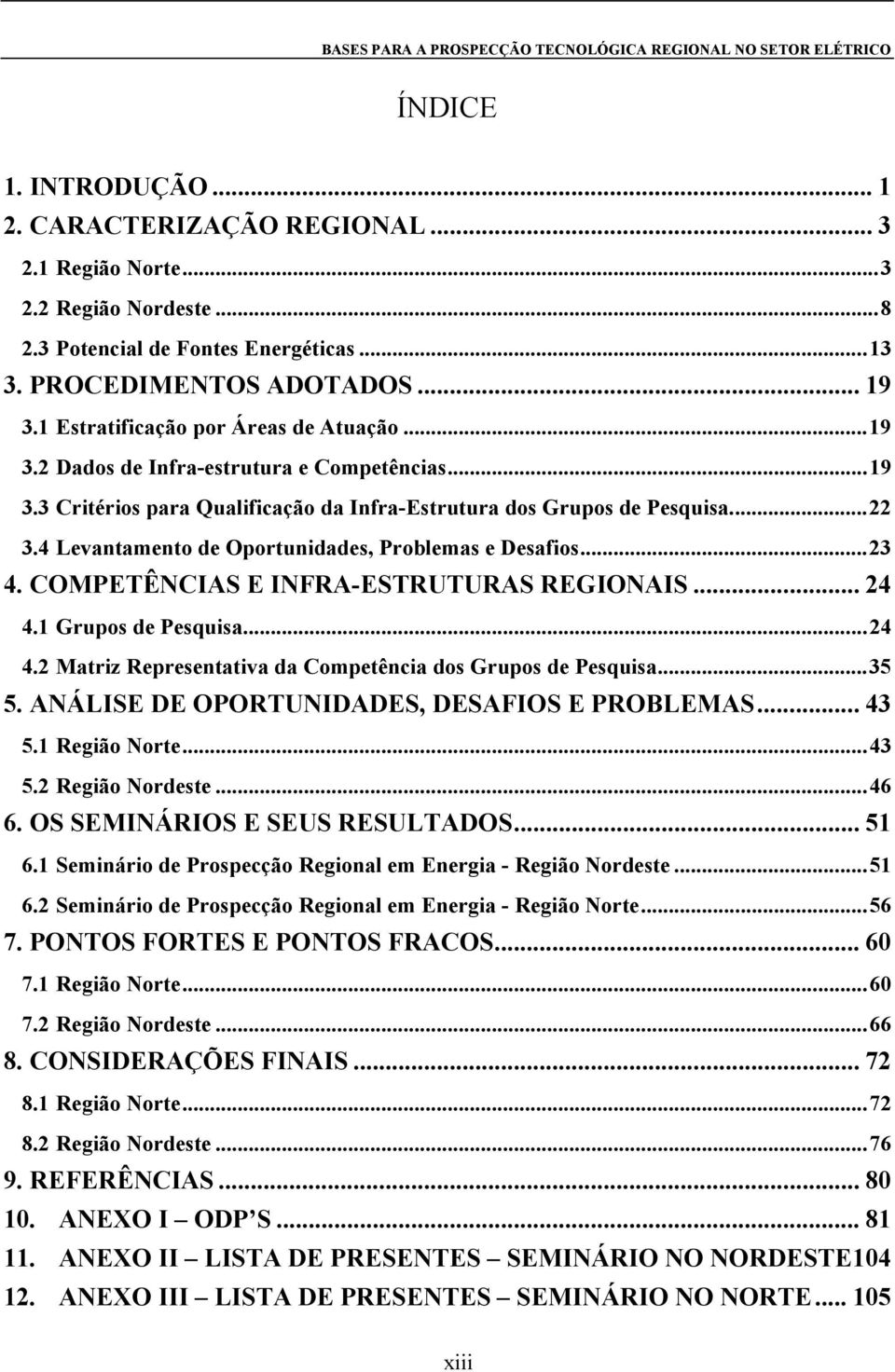 4 Levantamento de Oportunidades, Problemas e Desafios...23 4. COMPETÊNCIAS E INFRA-ESTRUTURAS REGIONAIS... 24 4.1 Grupos de Pesquisa...24 4.2 Matriz Representativa da Competência dos Grupos de Pesquisa.