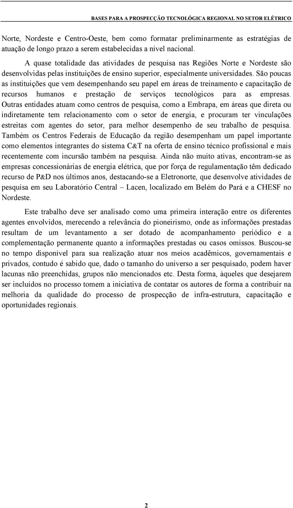 São poucas as instituições que vem desempenhando seu papel em áreas de treinamento e capacitação de recursos humanos e prestação de serviços tecnológicos para as empresas.