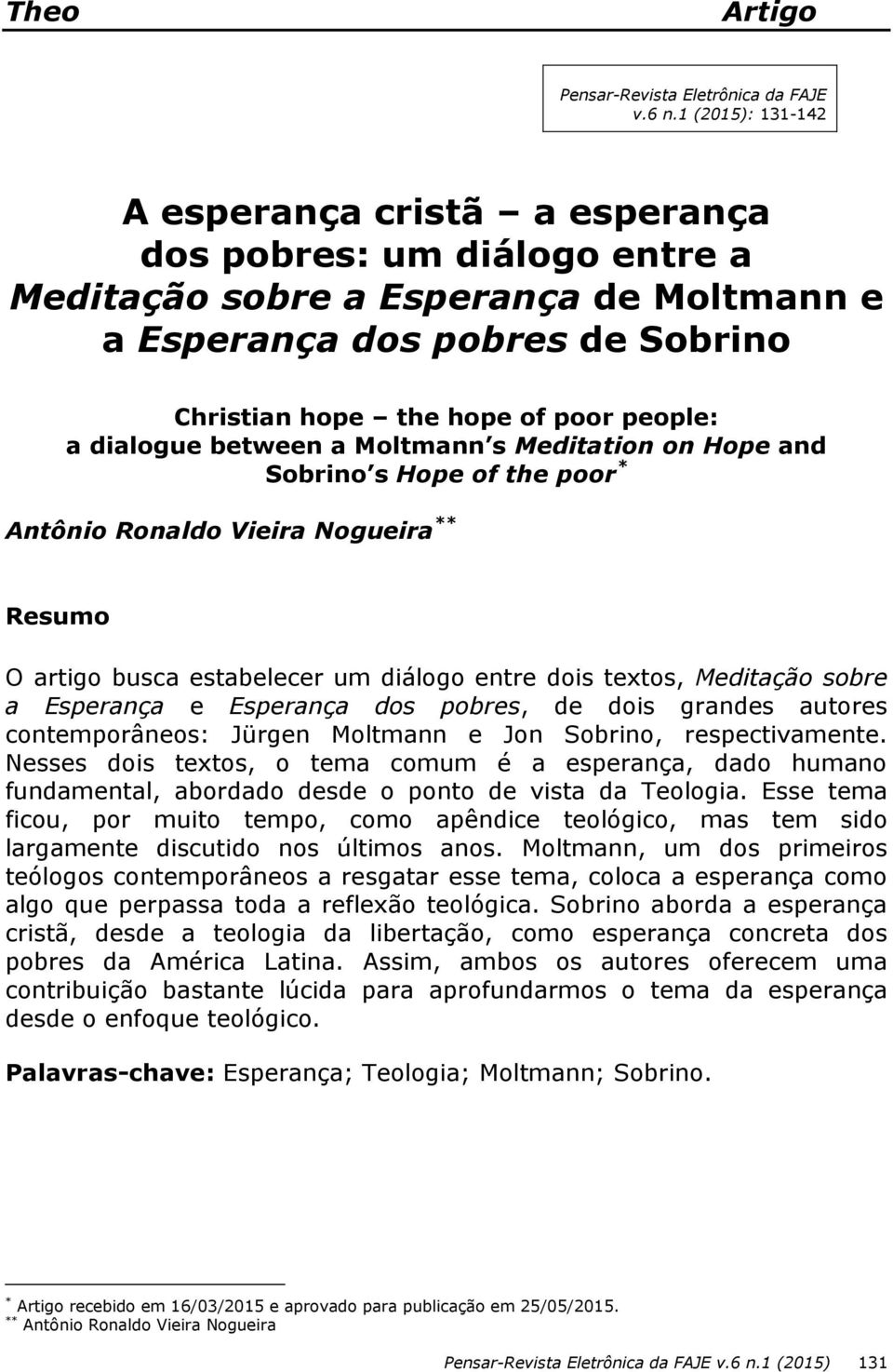 dialogue between a Moltmann s Meditation on Hope and Sobrino s Hope of the poor * Antônio Ronaldo Vieira Nogueira ** Resumo O artigo busca estabelecer um diálogo entre dois textos, Meditação sobre a