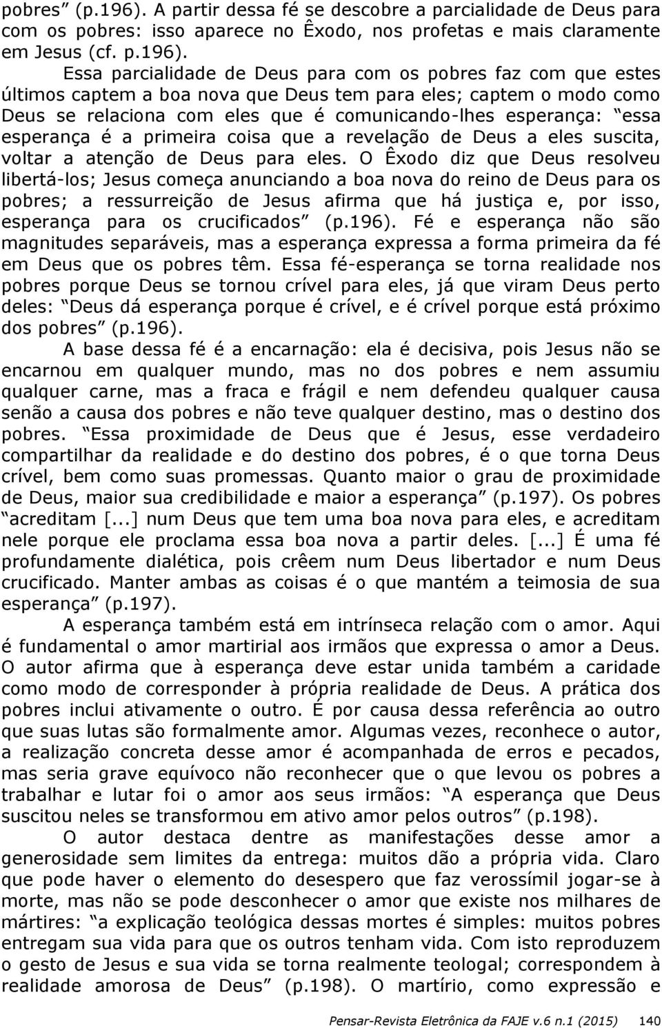 Essa parcialidade de Deus para com os pobres faz com que estes últimos captem a boa nova que Deus tem para eles; captem o modo como Deus se relaciona com eles que é comunicando-lhes esperança: essa