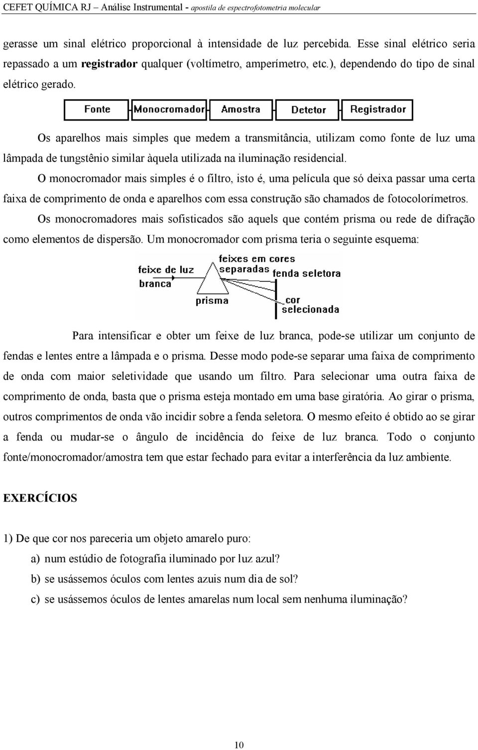 Os aparelhos mais simples que medem a transmitância, utilizam como fonte de luz uma lâmpada de tungstênio similar àquela utilizada na iluminação residencial.