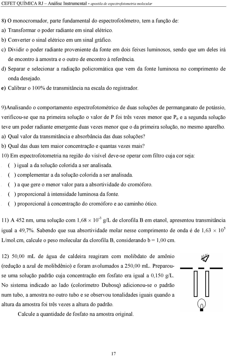 c) Dividir o poder radiante proveniente da fonte em dois feixes luminosos, sendo que um deles irá de encontro à amostra e o outro de encontro à referência.