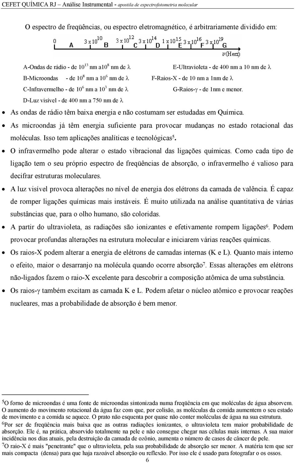 D-Luz visível - de 400 nm a 750 nm de As ondas de rádio têm baixa energia e não costumam ser estudadas em Química.