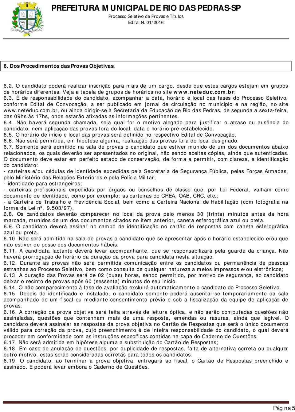 É de responsabilidade do candidato, acompanhar a data, horário e local das fases do Processo Seletivo, conforme Edital de Convocação, a ser publicado em jornal de circulação no município e na região,