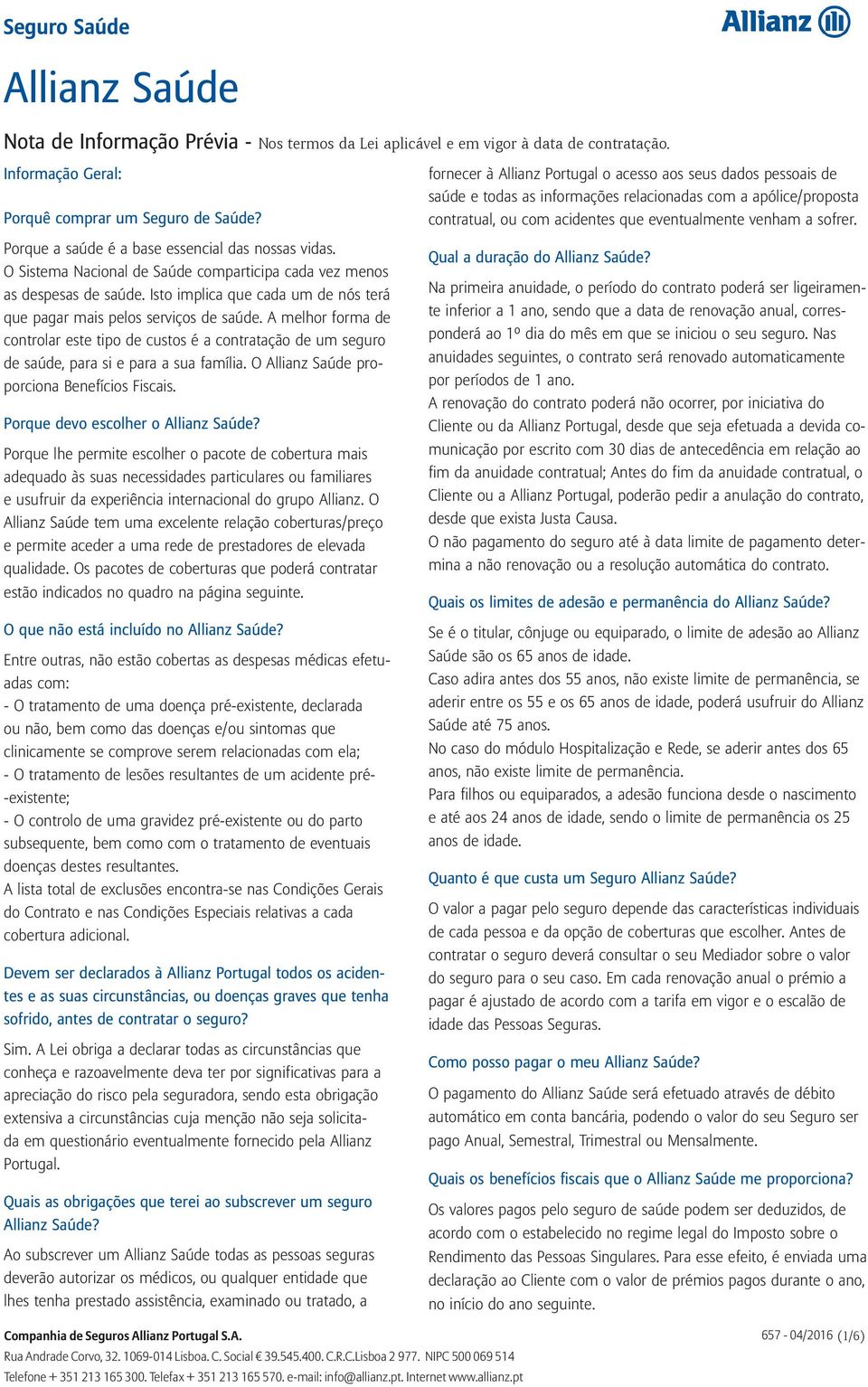 Isto implica que cada um de nós terá que pagar mais pelos serviços de saúde. A melhor forma de controlar este tipo de custos é a contratação de um seguro de saúde, para si e para a sua família.