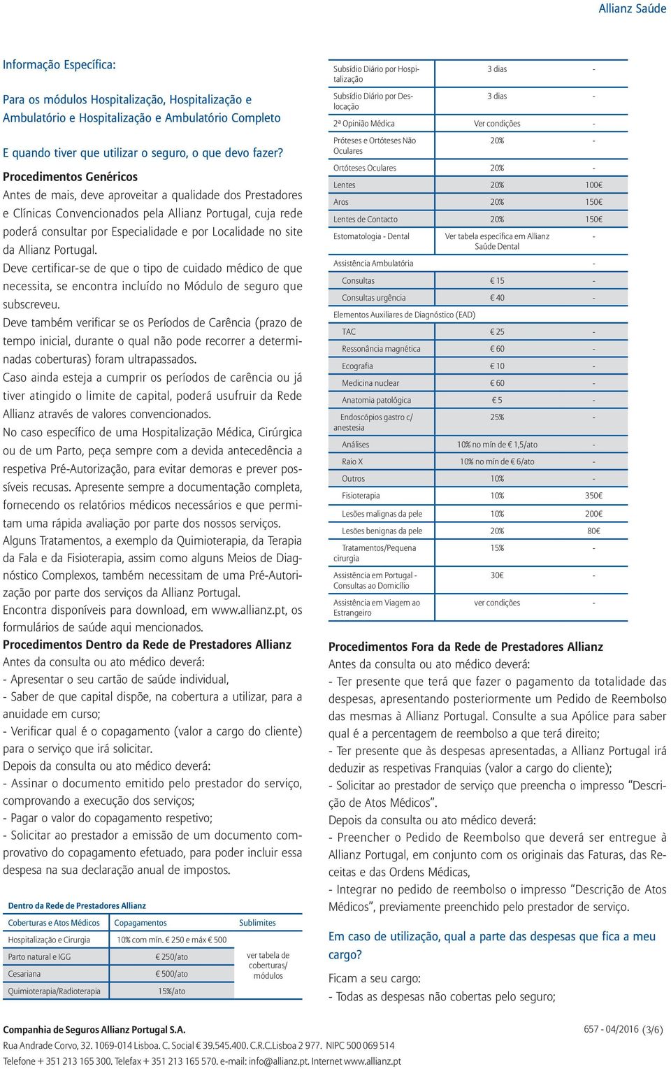 Procedimentos Genéricos Antes de mais, deve aproveitar a qualidade dos Prestadores e Clínicas Convencionados pela Allianz Portugal, cuja rede poderá consultar por Especialidade e por Localidade no