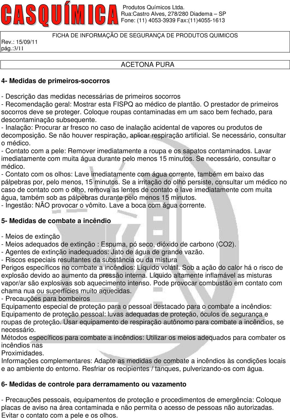 - Inalação: Procurar ar fresco no caso de inalação acidental de vapores ou produtos de decomposição. Se não houver respiração, aplicar respiração artificial. Se necessário, consultar o médico.