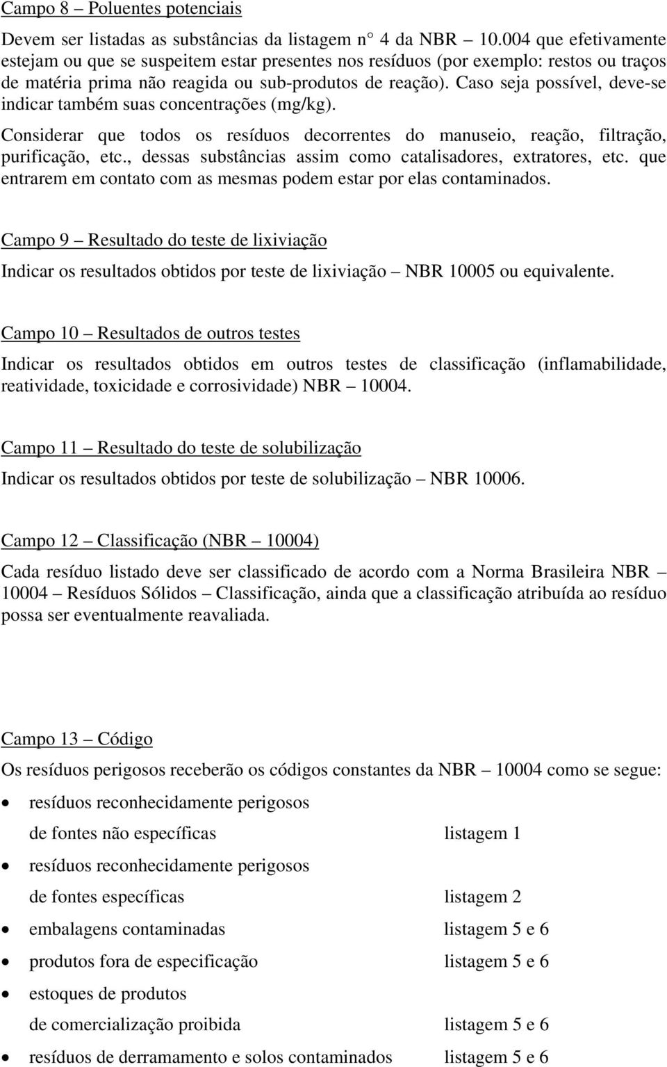 Caso seja possível, deve-se indicar também suas concentrações (mg/kg). Considerar que todos os resíduos decorrentes do manuseio, reação, filtração, purificação, etc.