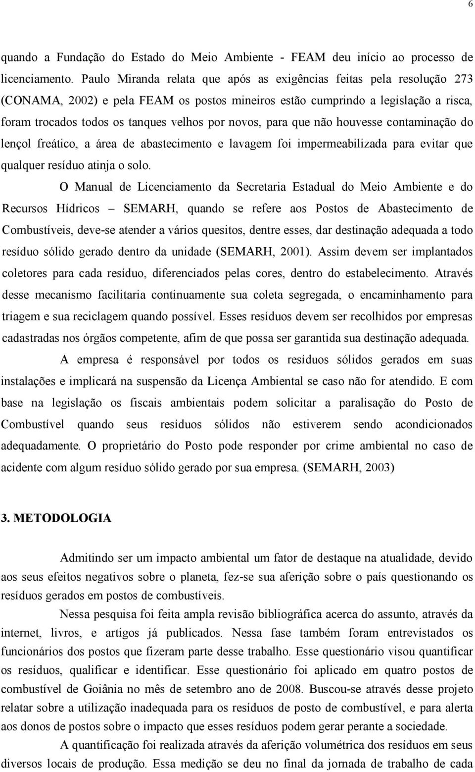 novos, para que não houvesse contaminação do lençol freático, a área de abastecimento e lavagem foi impermeabilizada para evitar que qualquer resíduo atinja o solo.