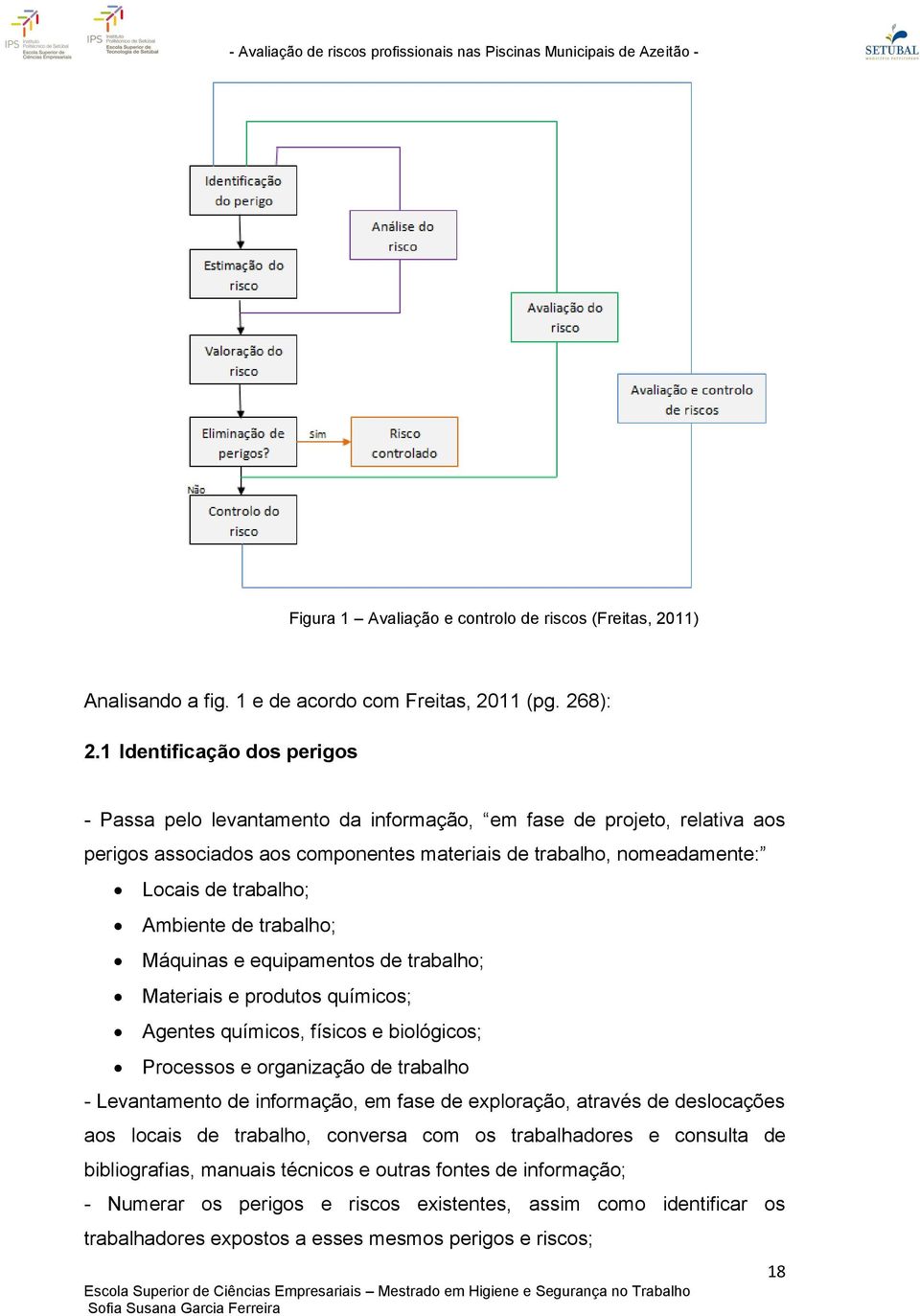 Ambiente de trabalho; Máquinas e equipamentos de trabalho; Materiais e produtos químicos; Agentes químicos, físicos e biológicos; Processos e organização de trabalho - Levantamento de informação, em