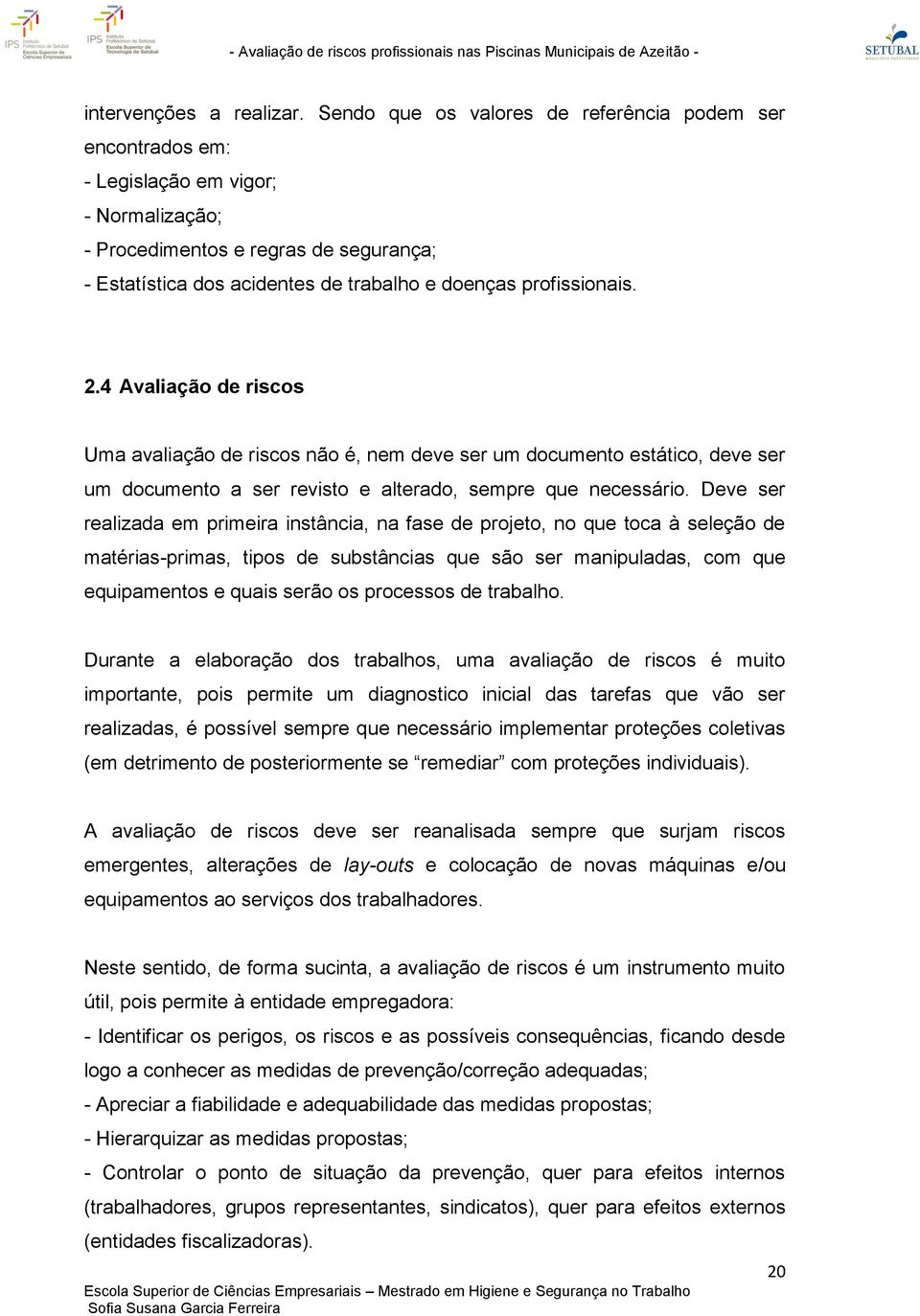 profissionais. 2.4 Avaliação de riscos Uma avaliação de riscos não é, nem deve ser um documento estático, deve ser um documento a ser revisto e alterado, sempre que necessário.